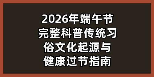 2026 年端午节完整科普：传统习俗、文化起源与健康过节指南